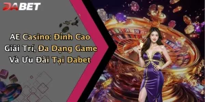 AE Casino: Đỉnh Cao Giải Trí, Đa Dạng Game Và Ưu Đãi Tại Dabet
