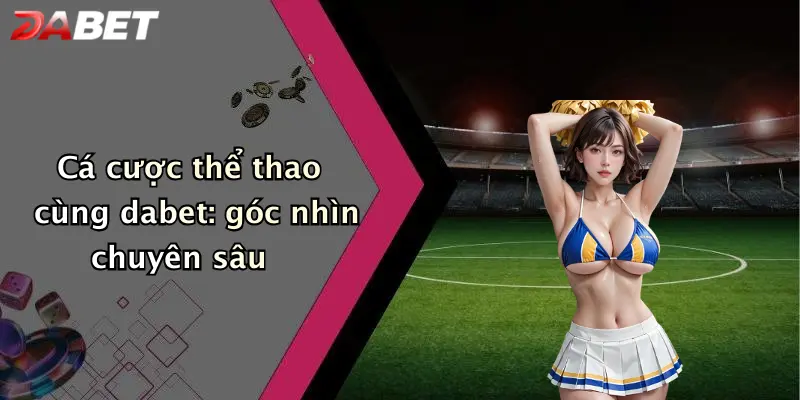 Cá cược thể thao cùng dabet: góc nhìn chuyên sâu