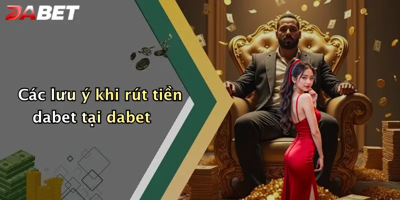 Các lưu ý khi rút tiền dabet tại dabet