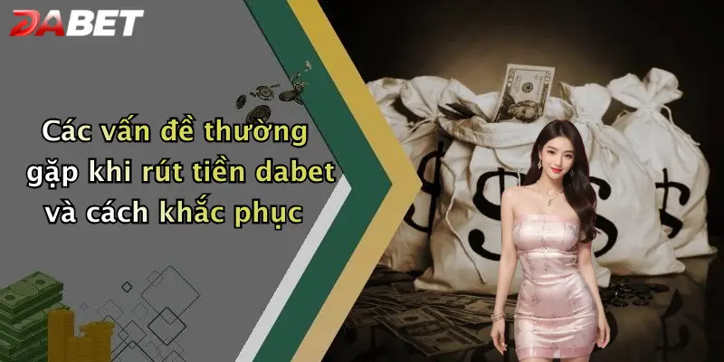 Các vấn đề thường gặp khi rút tiền dabet và cách khắc phục