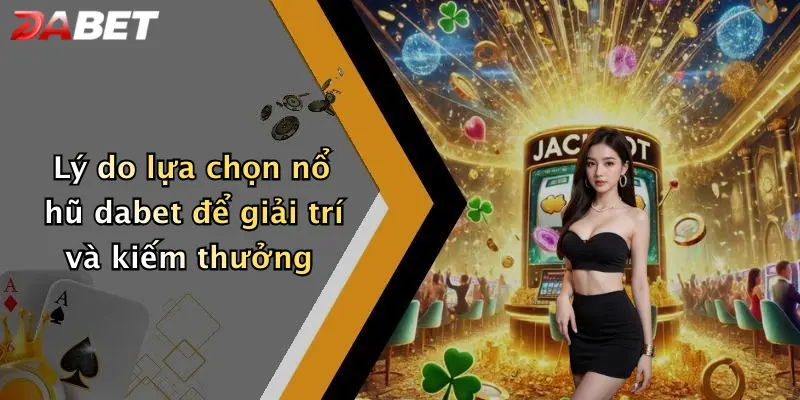Lý do lựa chọn nổ hũ dabet để giải trí và kiếm thưởng