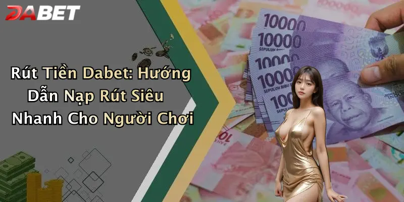 Rút Tiền Dabet: Hướng Dẫn Nạp Rút Siêu Nhanh Cho Người Chơi