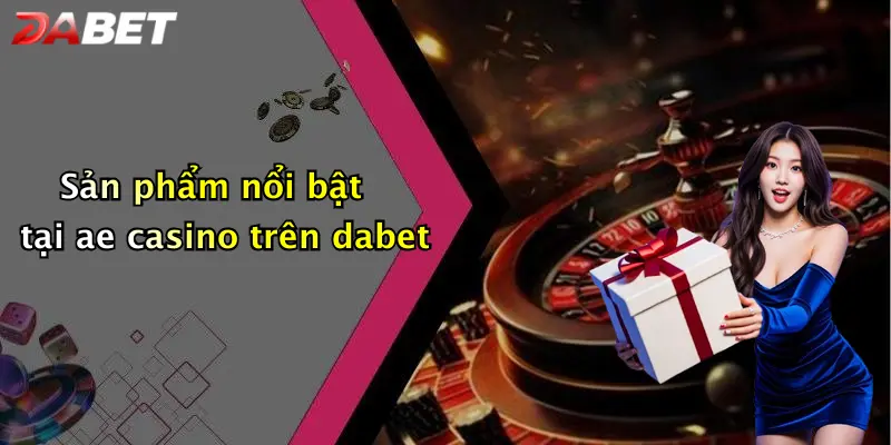 Sản phẩm nổi bật tại ae casino trên dabet