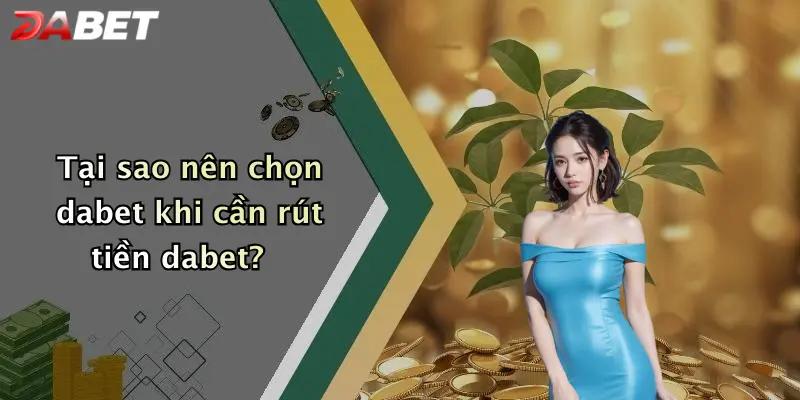 Tại sao nên chọn dabet khi cần rút tiền dabet?