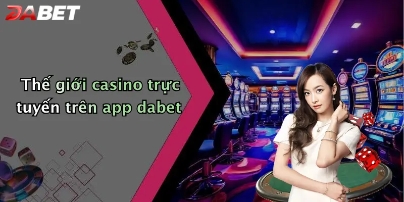Thế giới casino trực tuyến trên app dabet