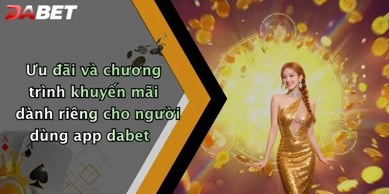 Ưu đãi và chương trình khuyến mãi dành riêng cho người dùng app dabet